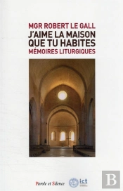 J'Aime La Maison Que Tu Habites : Mémoires Liturgiques