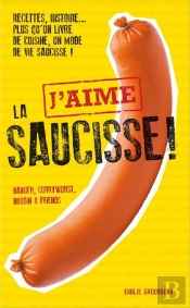 J'Aime La Saucisse ; Recettes, Histoire... Plus Qu'Un Livre De Cuisine, Un Mode De Vie Saucisse !