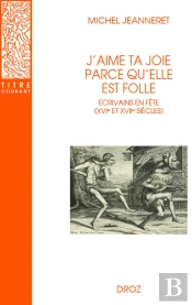 J'Aime Ta Joie Parce Qu'Elle Est Folle : Écrivains En Fête (Xvie Et Xviie Siècle)