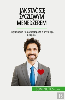 Bertrand.pt - Jak Stac Sie Zyczliwym Menedzerem : Wydobadz To, Co Najlepsze Z Twojego Zespolu