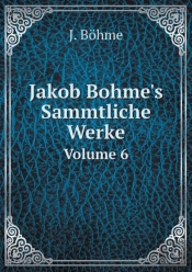 Jakob Bohme'S Sammtliche Werke Volume 6