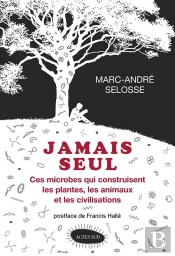Jamais Seul ; Ces Microbes Qui Construisent Les Plantes, Les Animaux Et Les Civilisations