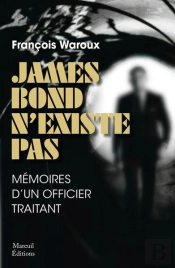 James Bond N'Existe Pas :  Mémoire D'Un Officier Traitant