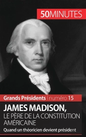 James Madison, Le Père De La Constitution Américaine ; Quand Un Théoricien Devient Président