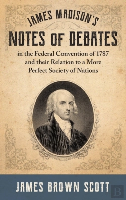 Bertrand.pt - James Madison'S Notes Of Debates In The Federal Convention Of 1787 And Their Relation To A More Perfect Society Of Nations (1918)