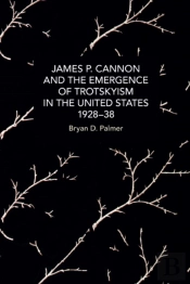 James P. Cannon And The Emergence Of Trotskyism In The United States, 1928-38