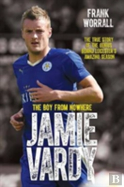 Bertrand.pt - Jamie Vardy - The Boy From Nowhere: The True Story Of The Genius Behind Leicester City'S 5000-1 Winning Season