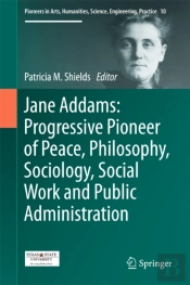 Jane Addams: Progressive Pioneer Of Peace, Philosophy, Sociology, Social Work And Public Administration