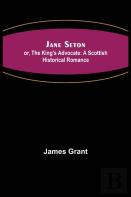 Jane Seton; Or, The King'S Advocate