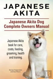 Japanese Akita. Japanese Akita Dog Complete Owners Manual.