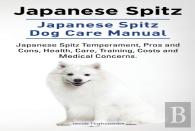 Japanese Spitz. Japanese Spitz Dog Care Manual. Japanese Spitz Temperament, Pros And Cons, Health, Care, Training, Costs And Medical Concerns.