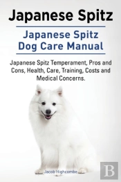 Japanese Spitz. Japanese Spitz Dog Care Manual. Japanese Spitz Temperament, Pros And Cons, Health, Care, Training, Costs And Medical Concerns.