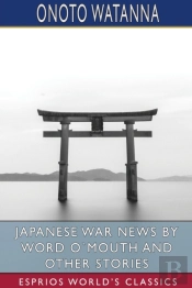 Japanese War News By Word O`Mouth And Other Stories (Esprios Classics)