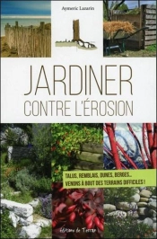 Jardiner Contre L'Erosion - Talus, Remblais, Dunes, Berges... Venons A Bout Des Terrains Difficiles