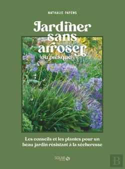 Bertrand.pt - Jardiner Sans Arroser (Ou Presque) : Les Conseils Et Les Plantes Pour Un Beau Jardin Résistant À La Sécheresse