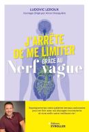 J'Arrête De Me Limiter Grâce Au Nerf Vague : Reprogrammez Votre Système Nerveux Autonome Pour En Finir Avec Vos Blocages Inconscients Et Vivre Enfin Votre Meilleure Vie !