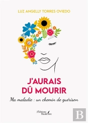J'Aurais Dû Mourir : Ma Maladie : Un Chemin De Guérison