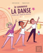 Je Commence La Danse : Le Guide Super Complet Des Débutants