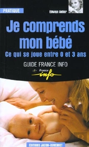 Je Comprends Mon Bebe ; Ce Qui Se Joue Entre 0 Et 3 Ans