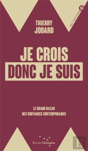 Je Crois Donc Je Suis : Le Grand Bazar Des Croyances Contemporaines