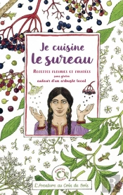 Je Cuisine Le Sureau : Recettes Fleuries Et Fruitées Sans Gluten Autour D'Un Arbuste Local