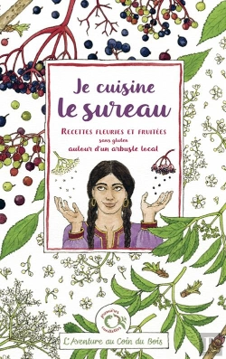 Bertrand.pt - Je Cuisine Le Sureau : Recettes Fleuries Et Fruitées Sans Gluten Autour D'Un Arbuste Local