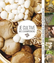 Je Cultive Mes Champignons ; Guide Pour Réussir De Belles Récoltes Chez Soi