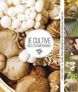 Bertrand.pt - Je Cultive Mes Champignons ; Guide Pour Réussir De Belles Récoltes Chez Soi