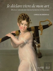 Je Déclare Vivre De Mon Art : Dans L'Atelier Des Soeurs Lemoine Et Chaudet