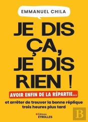 Je Dis Ça, Je Dis Rien ! Avoir Enfin De La Répartie... Et Arrêter De Trouver La Bonne Réplique Trois Heures Plus Tard