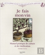 Je Fais Mon Vin ; Manuel Pratique De Culture Et De Vinification