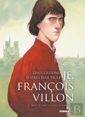 Je, François Villon Tome 1 : Mais Où Sont Les Neiges D'Antan ?