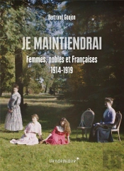 Je Maintiendrai : Femmes, Nobles Et Françaises 1914-1919