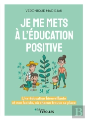 Je Me Mets À L'Éducation Positive : Une Éducation Bienveillante Et Non Laxiste, Où Chacun Trouve Sa Place