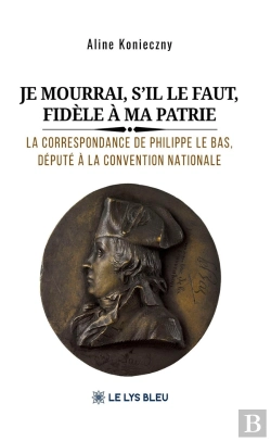 Bertrand.pt - Je Mourrai, S'Il Le Faut, Fidèle À Ma Patrie : La Correspondance De Philippe Le Bas, Député À La Convention Nationale