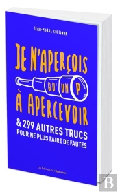Je N'Aperçois Qu'Un P À Apercevoir Et 299 Autres Trucs Pour Ne Plus Faire De Fautes