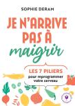 Je N'Arrive Pas À Maigrir : Les 7 Piliers Pour Reprogrammer Votre Cerveau
