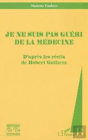 Je Ne Suis Pas Guéri De La Médecine : D'Après Les Récits De Robert Gutherz