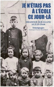 Je N'Étais Pas À L'École Ce Jour-Là : Oradour-Sur-Glane, 10 Juin 1944