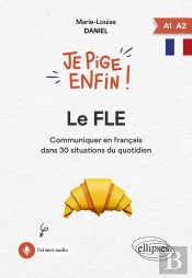 Je Pige Enfin Le Fle ! : Communiquer En Français Dans 30 Situations Du Quotidien
