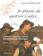 Je Plains De Quitter Cadix...Ou La Fabuleuse Epopee De Nos Ancetres Du Limousin Aux Ameriques