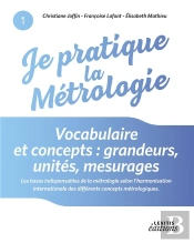 Je Pratique La Métrologie ; Vocabulaire Et Concepts : Grandeurs, Unités, Mesurages