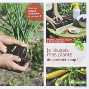 Je Réussis Mes Plants Du Premier Coup ! ; Pour Un Potager Autonome Et Productif