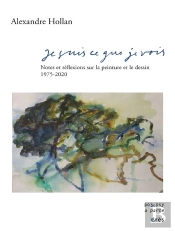 Je Suis Ce Que Je Vois ; Notes Et Réflexions Sur La Peinture Et Le Dessin, 1975-2020