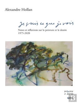 Bertrand.pt - Je Suis Ce Que Je Vois ; Notes Et Réflexions Sur La Peinture Et Le Dessin, 1975-2020