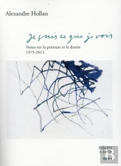 Je Suis Ce Que Je Vois ; Notes Sur La Peinture Et Le Dessin, 1975-2015