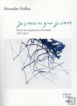 Bertrand.pt - Je Suis Ce Que Je Vois ; Notes Sur La Peinture Et Le Dessin, 1975-2015
