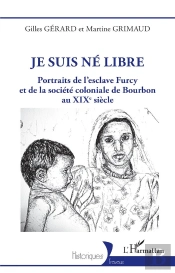 Je Suis Né Libre : Portraits De L'Esclave Furcy Et De La Société Coloniale De Bourbon Au Xixe Siècle