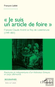 Je Suis Un Article De Foire : François Claude André Le Roy De Lozembrune (1749-1801) : Aventures Et Mesaventures D'Un Littérateur Français En Pays Allemandsa