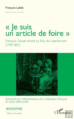 Bertrand.pt - Je Suis Un Article De Foire : François Claude André Le Roy De Lozembrune (1749-1801) : Aventures Et Mesaventures D'Un Littérateur Français En Pays Allemandsa
